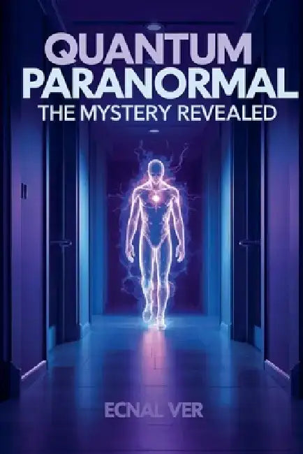 Quantum Paranormal: The Mystery Revealed by Ecnal Ver