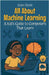All About Machine Learning: A Kid's Guide to Computers That Learn by Shah Rukh