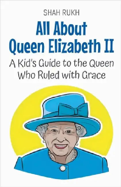 All About Queen Elizabeth II: A Kid's Guide to the Queen Who Ruled with Grace by Shah Rukh