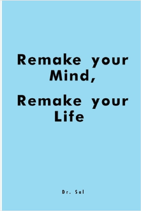Remake Your Mind, Remake Your Life by Sal