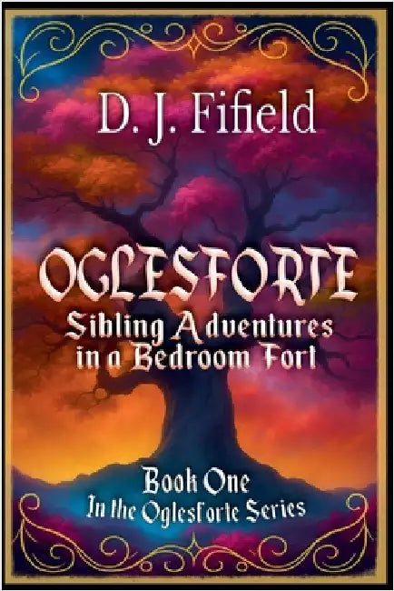 Oglesforte: Sibling Adventures in a Bedroom Fort by D. J. Fifield