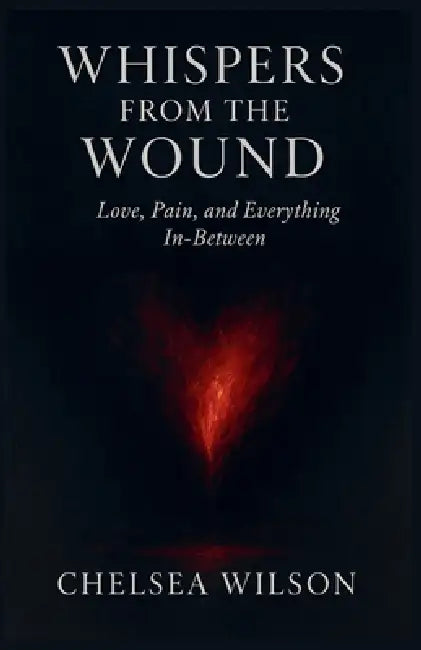 Whispers from the Wound: Love, Pain and Everything In-between by Chelsea Wilson