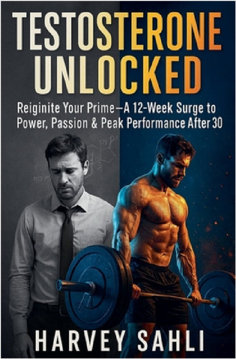 Testosterone Unlocked: Reignite Your Prime-A 12-Week Surge to Power, Passion, and Peak Performance After 30 by Harvey Sahli