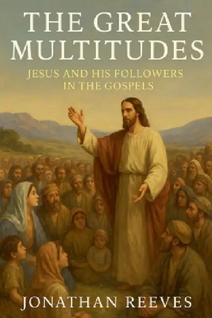 The Great Multitudes: Jesus and His Followers in the Gospels by Jonathan Reeves