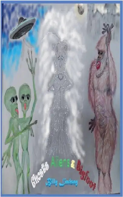 Ghosts, Aliens, and Bigfoot by Billy Lindsay