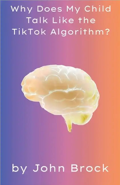 Why Does My Child Talk Like the TikTok Algorithm? by Brock, John