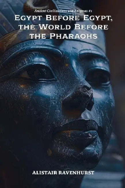 Egypt Before Egypt, the World Before the Pharaohs by Alistair Ravenhurst