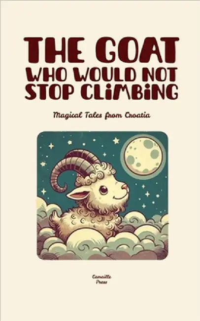 The Goat Who Would Not Stop Climbing: Magical Tales from Croatia by Camaille Press