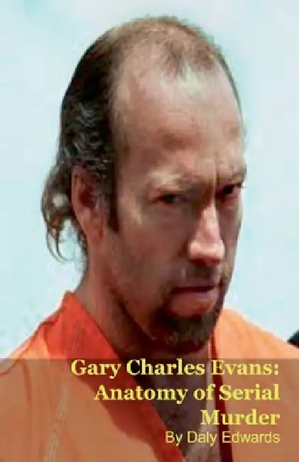 Gary Charles Evans: Anatomy of Serial Murder by Daly Edwards