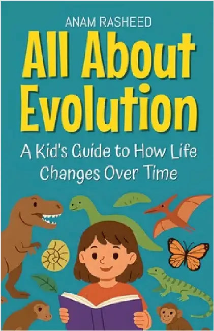 All About Evolution: A Kid's Guide to How Life Changes Over Time by Rasheed, Anam