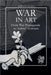 War in Art. From War Propaganda to Artists' Activism by Roberto Russo