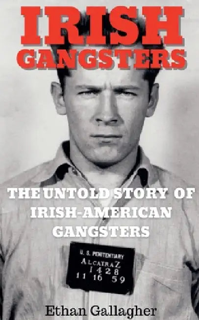 Irish Gangsters: The Untold Story of Whitey Bulger, Owney Madden, and Jack "Legs" Diamond by Ethan Gallagher
