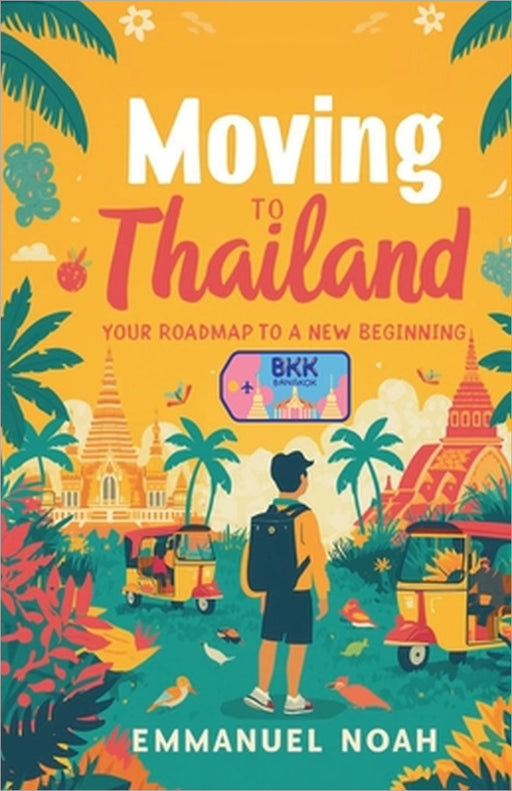 Moving to Thailand: Your Roadmap to a New Beginning by Emmanuel Noah