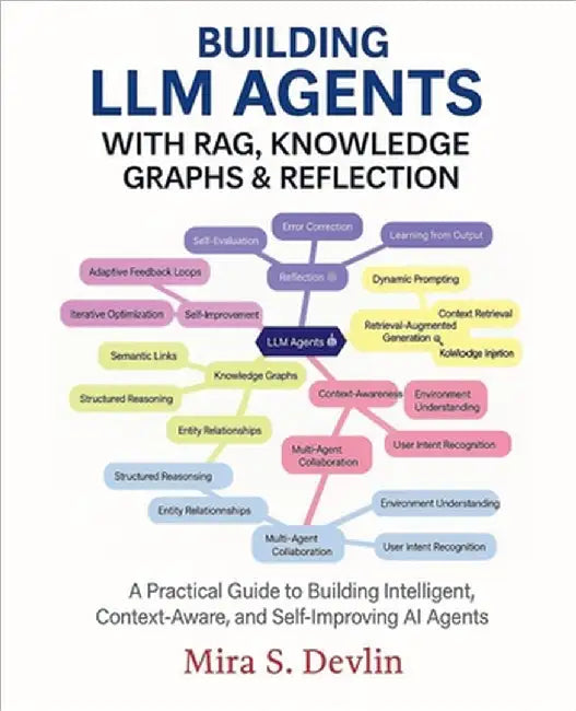 Building LLM Agents with RAG, Knowledge Graphs & Reflection: A Practical Guide to Building Intelligent, Context-Aware, and Self-Improving AI Agent by Devlin, Mira S.