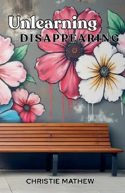 Unlearning Disappearing by Christie Mathew