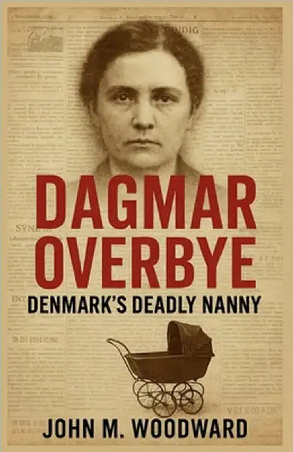 Dagmar Overbye: Denmark's Deadly Nanny by Woodward, John M.
