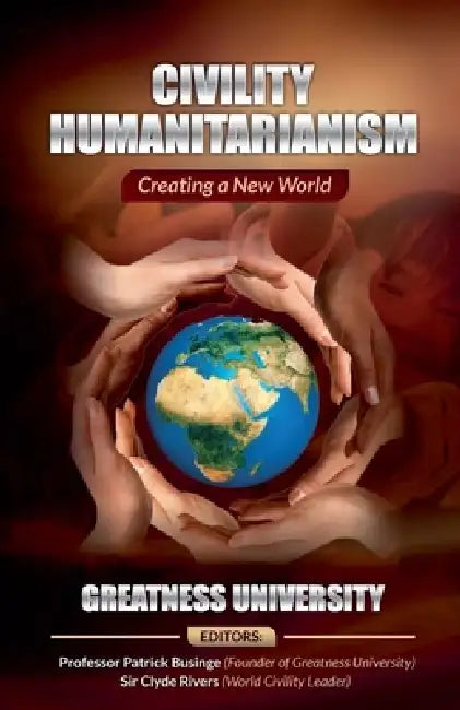 Civility Humanitarianism: Creating a New World by Patrick Businge, Greatness University, King Clyde Rivers