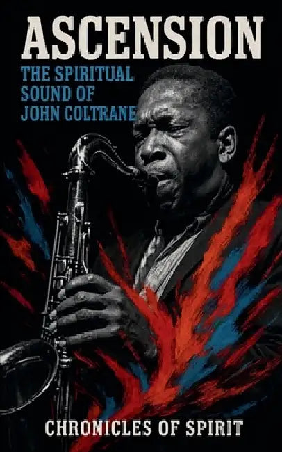 Ascension: The Spiritual Sound of John Coltrane by Chronicles Of Spirit