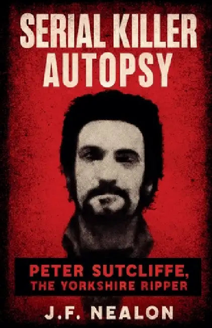 Serial Killer Autopsy: Peter Sutcliffe by J. F. Nealon