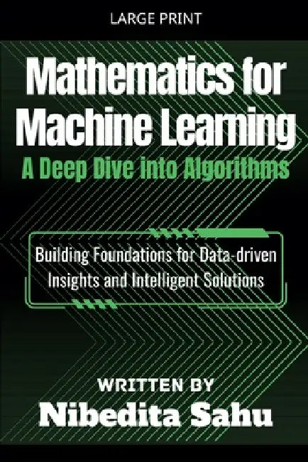 Mathematics for Machine Learning: A Deep Dive into Algorithms by Nibedita Sahu