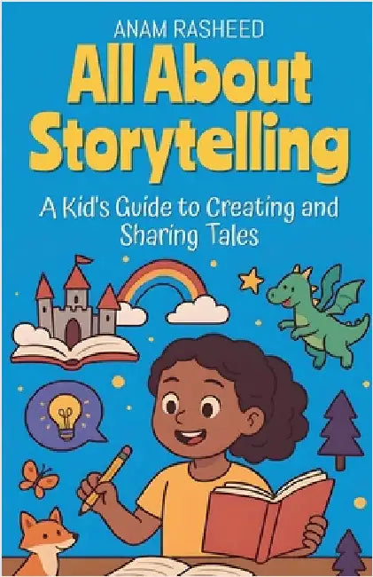 All About Storytelling: A Kid's Guide to Creating and Sharing Tales by Rasheed, Anam