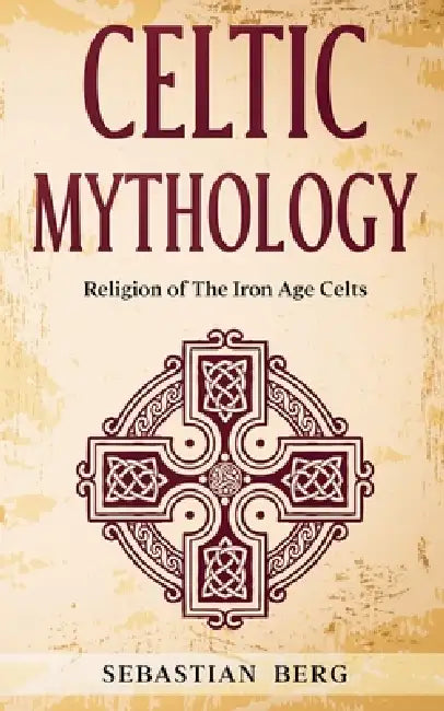 Celtic Mythology: Religion of The Iron Age Celts by Sebastian Berg