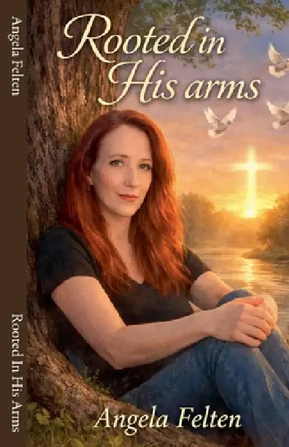 Rooted In His Arms by Angela D. Sargent, Angela Felten