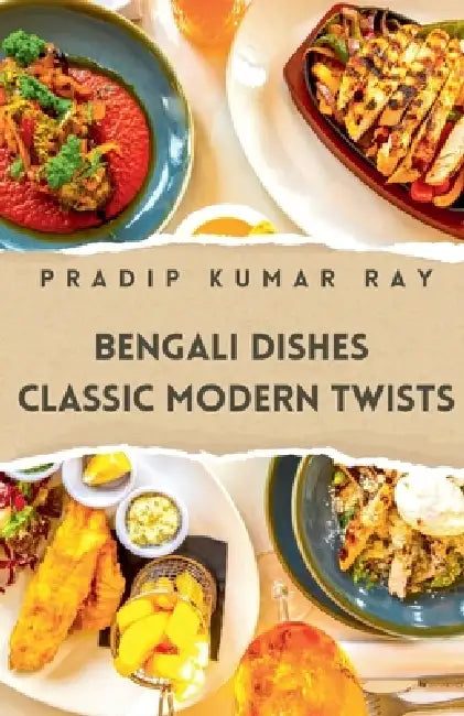 Bengali Dishes: Classic Modern Twists by Pradip Kumar Ray