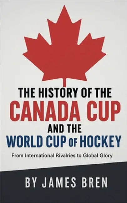 The History of the Canada Cup and the World Cup of Hockey by Bren, James