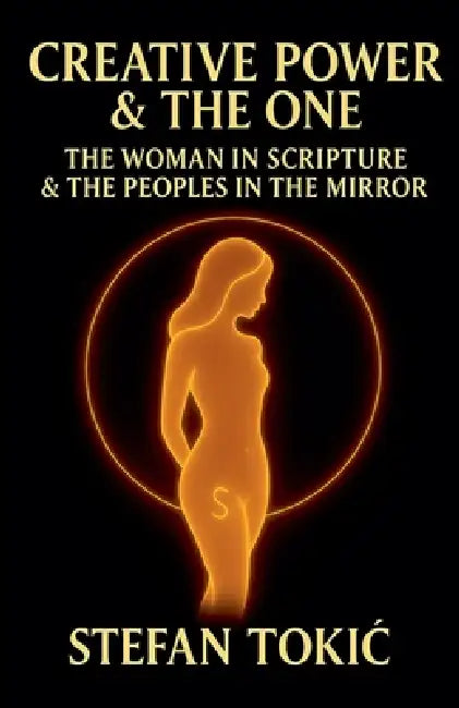 Creative Power & The One: The Woman in Scripture & The Peoples in the Mirror by Stefan Tokic