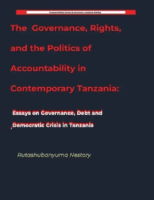 Governance, Rights, and the Politics of Accountability in Contemporary Tanzania by Rutashubanyuma Nestory