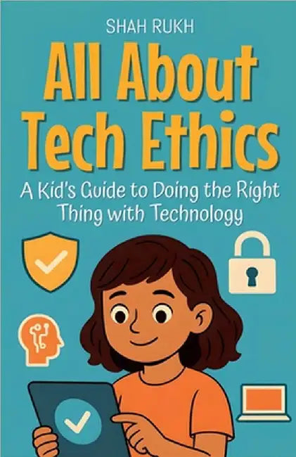 All About Tech Ethics: A Kid's Guide to Doing the Right Thing with Technology by Shah Rukh