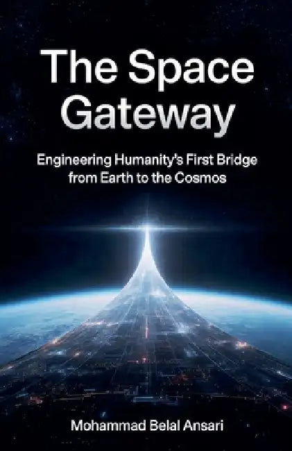 The Space Gateway: Engineering Humanity's First Bridge from Earth to the Cosmos by Mohammad Belal Ansari
