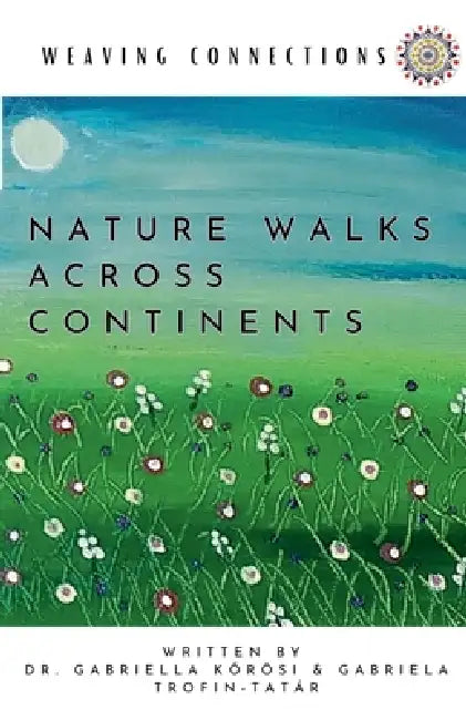 Weaving Connections Nature Walks Across Continents by Gabriella Kőrösi, Gabriela Trofin-Tatár
