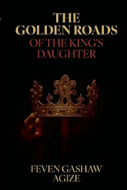 The Golden Roads Of The King's Daughter by Feven Agize
