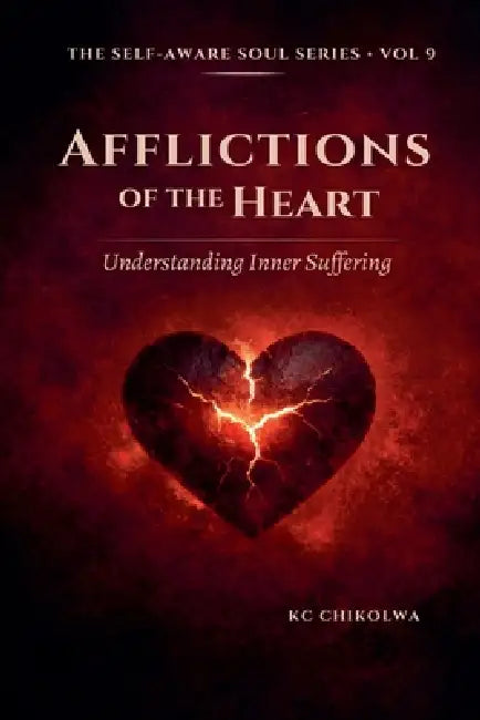 Afflictions of The Heart: Understanding Inner Suffering by Kc Chikolwa
