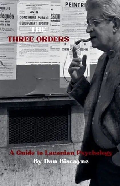 The Three Orders: A Guide to Lacanian Psychology by Dan Biscayne