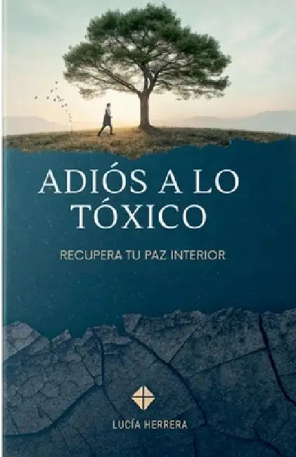 Adiós A Lo Tóxico: Recupera Tu Paz Interior by Lucía Herrera