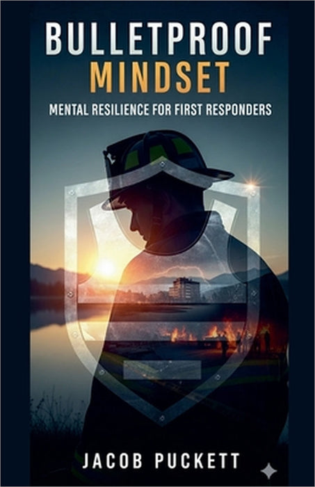 Bulletproof Mindset: Mental Resilience for First Responders by Jacob Puckett
