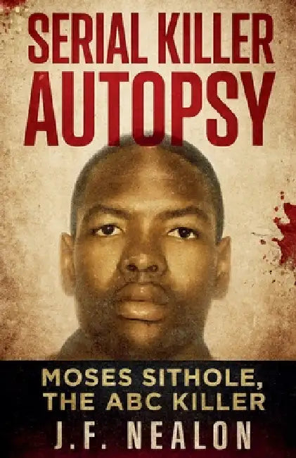 Serial Killer Autopsy: Moses Sithole by J. F. Nealon