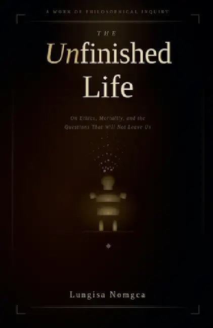 The Unfinished Life by Lungisa Nomgca