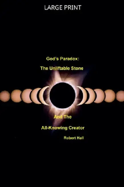 God's Paradox: The Unliftable Stone And The All-Knowing Creator by Robert Hall