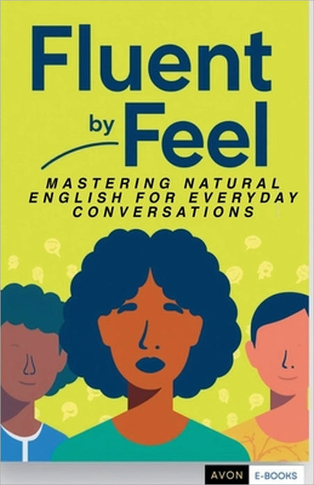 Fluent by Feel Mastering Natural English for Everyday Conversations by Avon E-Books