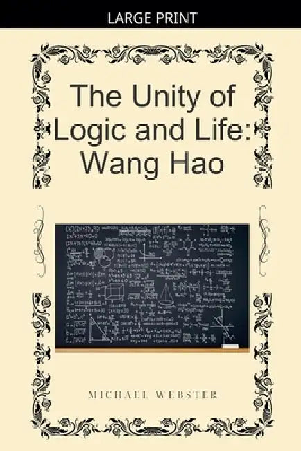 The Unity of Logic and Life: Wang Hao by Michael Webster