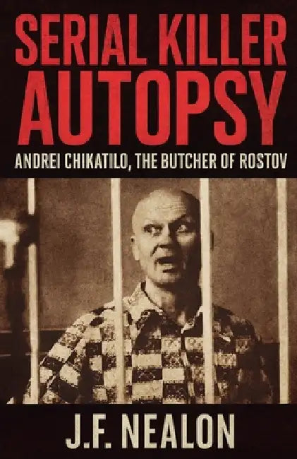 Serial Killer Autopsy: Andrei Chikatilo, The Butcher of Rostov by J. F. Nealon