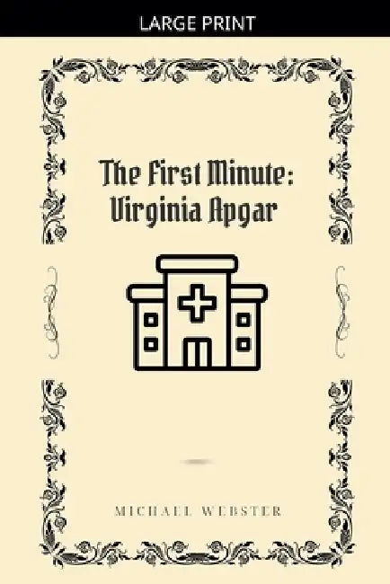 The First Minute: Virginia Apgar by Michael Webster