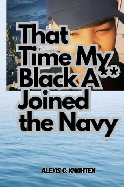 That Time My Black A** Joined the Navy by Alexis C. Knighten