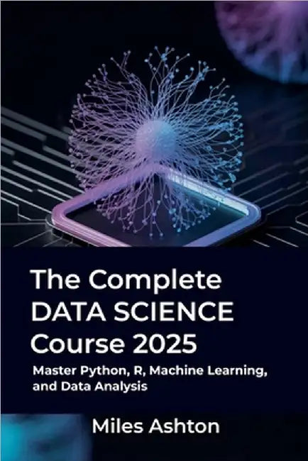 The Complete Data Science Course 2025 by Ashton, Miles