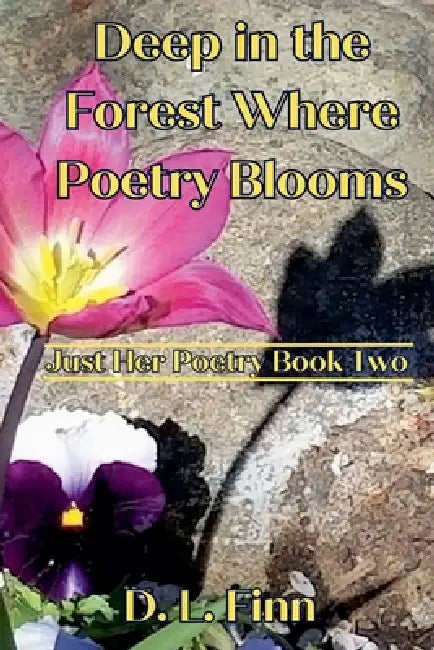 Deep in the Forest Where Poetry Blooms: Just Her Poetry Book Two by D. L. Finn