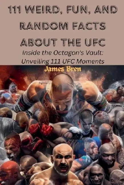 111 Weird, Fun, and Random Facts About the UFC by James Bren